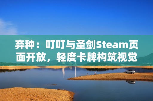 弃种：叮叮与圣剑Steam页面开放，轻度卡牌构筑视觉小说带你进入血色旅程