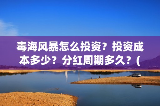 毒海风暴怎么投资？投资成本多少？分红周期多久？(毒海风暴有哪几个公司参与)