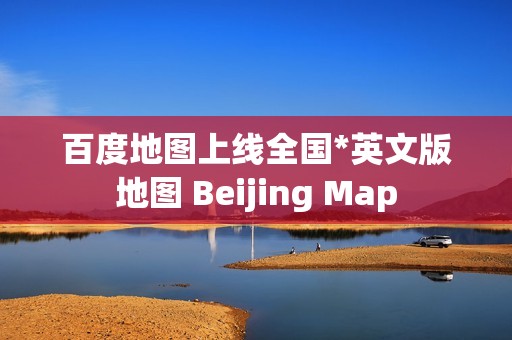 百度地图上线全国*英文版地图 Beijing Map