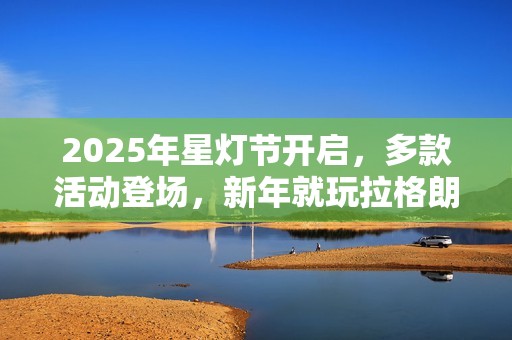 2025年星灯节开启，多款活动登场，新年就玩拉格朗日
