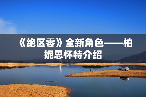 《绝区零》全新角色——柏妮思怀特介绍