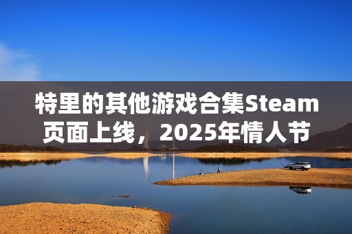 特里的其他游戏合集Steam页面上线，2025年情人节发售：探索独立游戏大师的创作历程