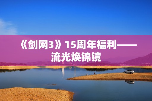 《剑网3》15周年福利——流光焕锦镜