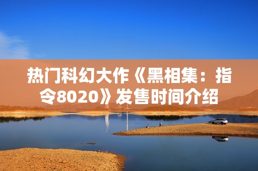 热门科幻大作《黑相集：指令8020》发售时间介绍