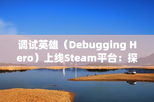 调试英雄（Debugging Hero）上线Steam平台：探索像素风动作轻肉鸽游戏的独特魅力