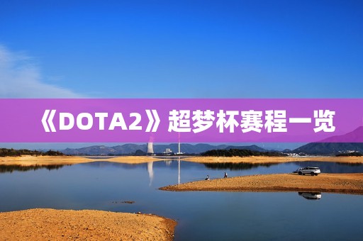 《DOTA2》超梦杯赛程一览