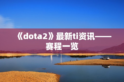 《dota2》最新ti资讯——赛程一览