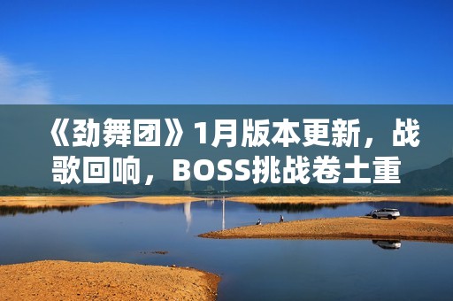 《劲舞团》1月版本更新，战歌回响，BOSS挑战卷土重来！
