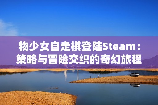 物少女自走棋登陆Steam：策略与冒险交织的奇幻旅程