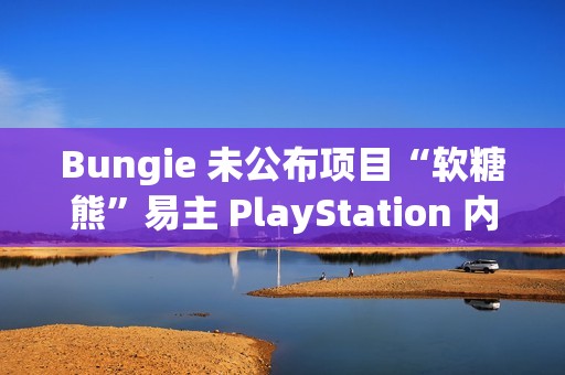 Bungie 未公布项目“软糖熊”易主 PlayStation 内部团队：MOBA 类游戏的转型之路