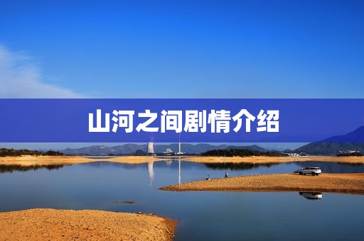 山河之间剧情介绍
