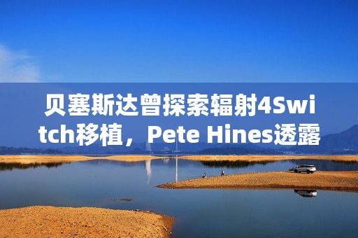贝塞斯达曾探索辐射4Switch移植，Pete Hines透露背后故事