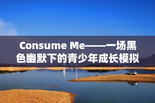 Consume Me——一场黑色幽默下的青少年成长模拟之旅