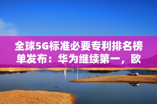 全球5G标准必要专利排名榜单发布：华为继续第一，欧美厂商被甩远