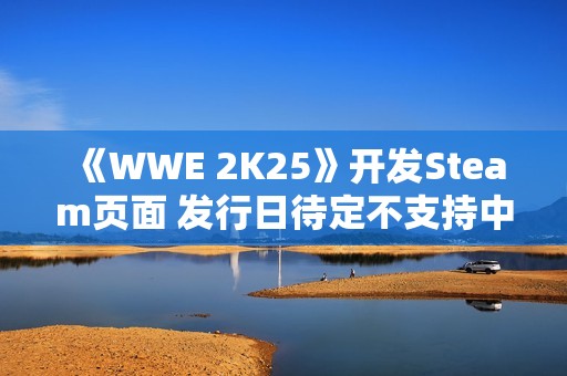 《WWE 2K25》开发Steam页面 发行日待定不支持中文