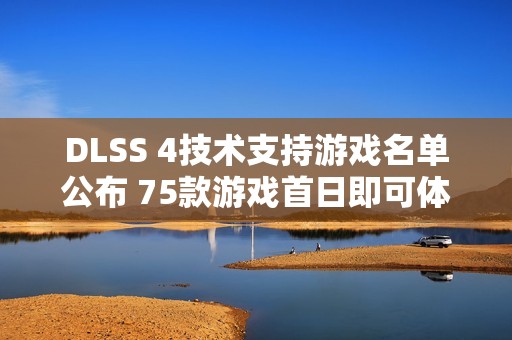 DLSS 4技术支持游戏名单公布 75款游戏首日即可体验