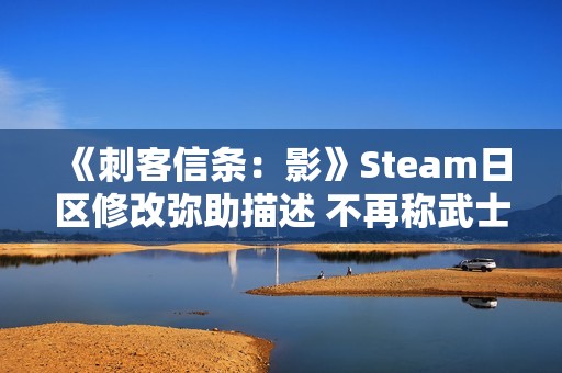 《刺客信条：影》Steam日区修改弥助描述 不再称武士