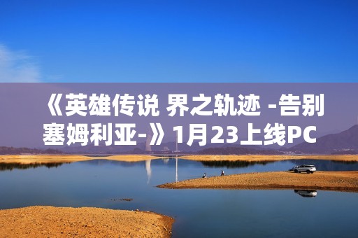 《英雄传说 界之轨迹 -告别塞姆利亚-》1月23上线PC