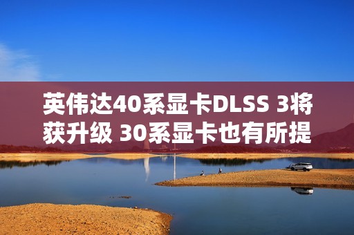 英伟达40系显卡DLSS 3将获升级 30系显卡也有所提升