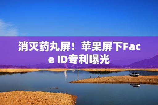 消灭药丸屏！苹果屏下Face ID专利曝光