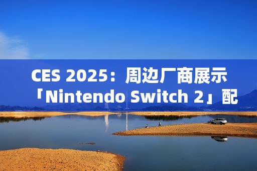 CES 2025：周边厂商展示「Nintendo Switch 2」配件