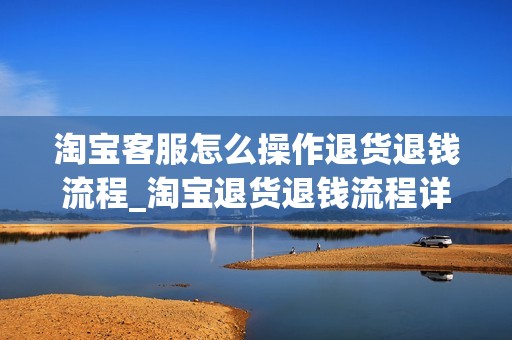 淘宝客服怎么操作退货退钱流程_淘宝退货退钱流程详解