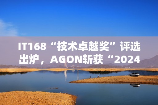 IT168“技术卓越奖”评选出炉，AGON斩获“2024年度产品奖”！