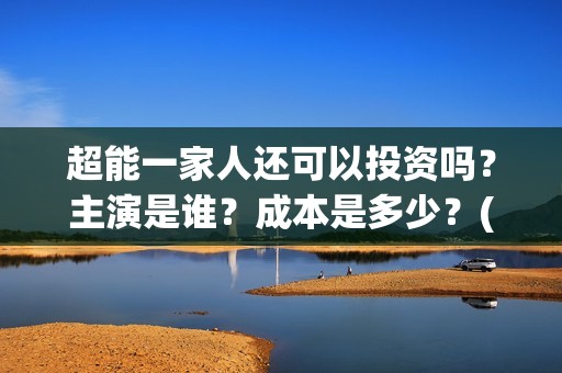 超能一家人还可以投资吗？主演是谁？成本是多少？(超能一家人官宣)