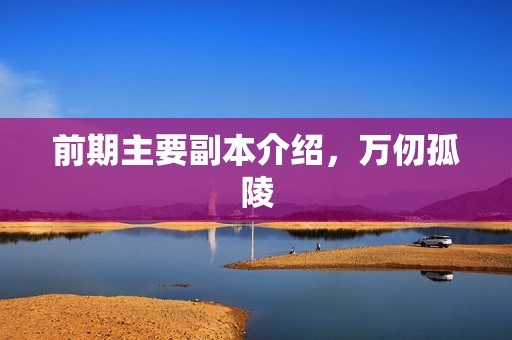 前期主要副本介绍，万仞孤陵