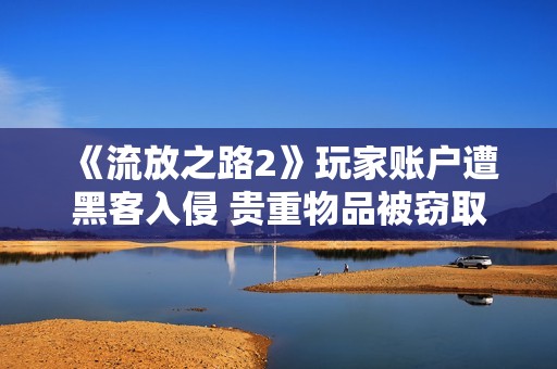 《流放之路2》玩家账户遭黑客入侵 贵重物品被窃取