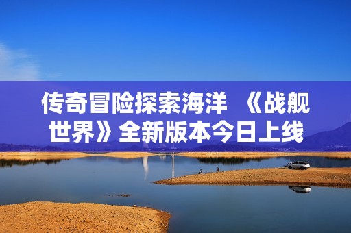 传奇冒险探索海洋  《战舰世界》全新版本今日上线