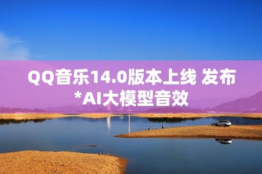 QQ音乐14.0版本上线 发布*AI大模型音效
