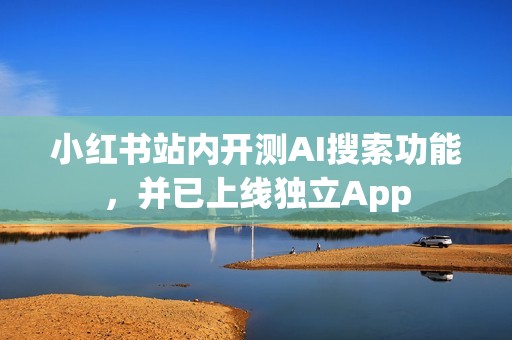 小红书站内开测AI搜索功能，并已上线独立App
