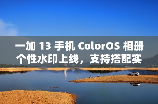 一加 13 手机 ColorOS 相册个性水印上线，支持搭配实况照片使用