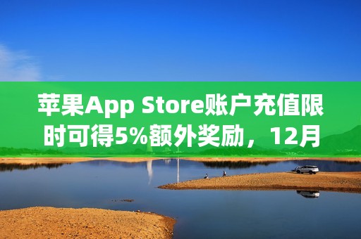苹果App Store账户充值限时可得5%额外奖励，12月30日截止