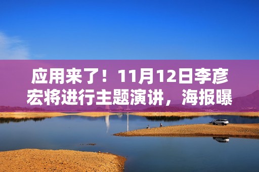 应用来了！11月12日李彦宏将进行主题演讲，海报曝光信息量巨大