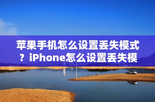 苹果手机怎么设置丢失模式？iPhone怎么设置丢失模式？