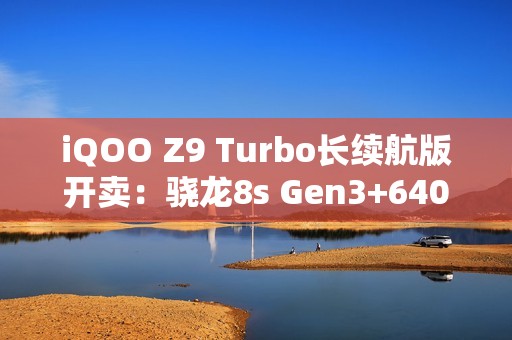 iQOO Z9 Turbo长续航版开卖：骁龙8s Gen3+6400mAh 1899元起