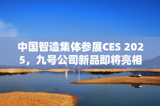 中国智造集体参展CES 2025，九号公司新品即将亮相！