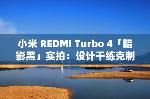 小米 REDMI Turbo 4「暗影黑」实拍：设计干练克制，拼色后壳不失个性