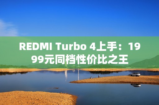 REDMI Turbo 4上手：1999元同档性价比之王