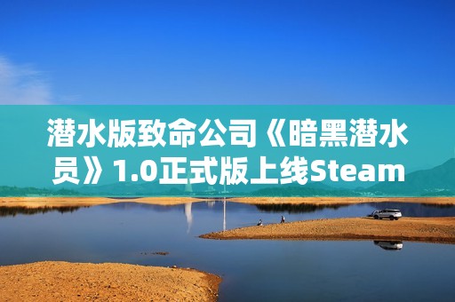 潜水版致命公司《暗黑潜水员》1.0正式版上线Steam