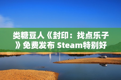类糖豆人《封印：找点乐子》免费发布 Steam特别好评