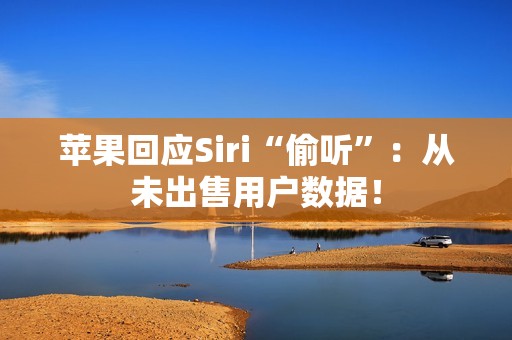 苹果回应Siri“偷听”：从未出售用户数据！