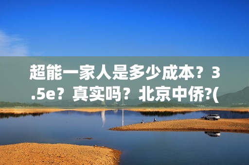 超能一家人是多少成本？3.5e？真实吗？北京中侨?(超能一家人简介)