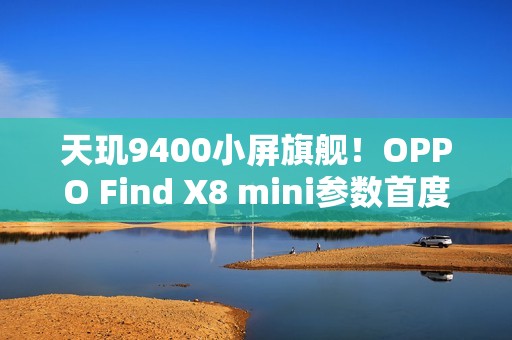 天玑9400小屏旗舰！OPPO Find X8 mini参数首度曝光