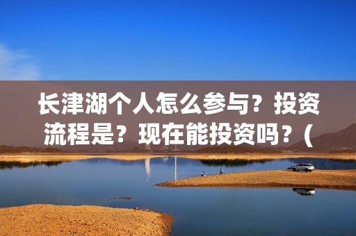 长津湖个人怎么参与？投资流程是？现在能投资吗？(长津湖 如何)