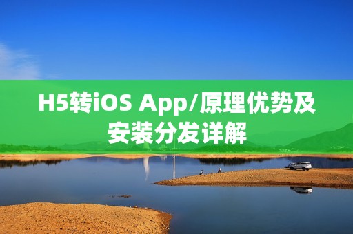 H5转iOS App/原理优势及安装分发详解