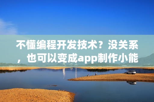 不懂编程开发技术？没关系，也可以变成app制作小能手