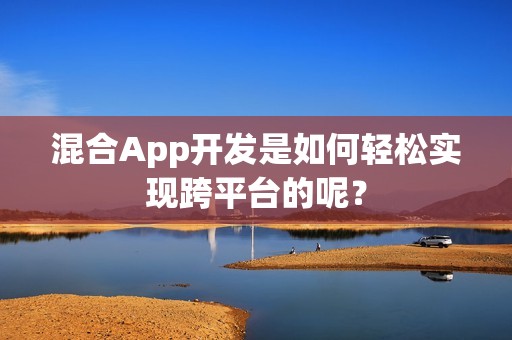 混合App开发是如何轻松实现跨平台的呢？